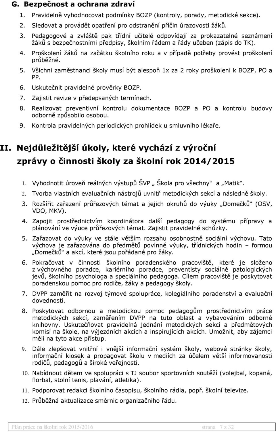 Proškolení žáků na začátku školního roku a v případě potřeby provést proškolení průběžné. 5. Všichni zaměstnanci školy musí být alespoň 1x za 2 roky proškoleni k BOZP, PO a PP. 6.