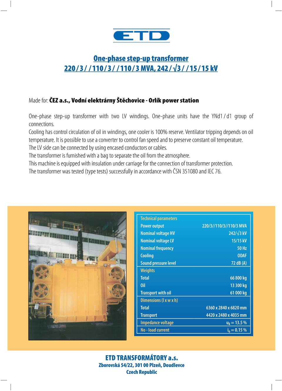 It is possible to use a converter to control fan speed and to preserve constant oil temperature. The LV side can be connected by using encased conductors or cables.