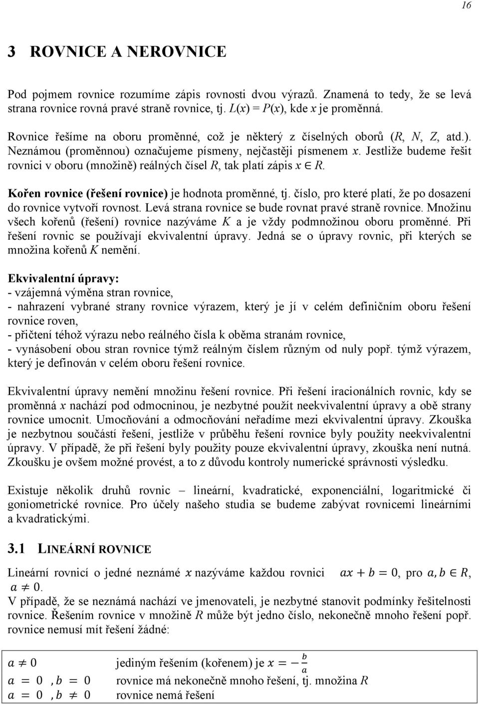 Jestliže budeme řešit rovici v oboru (možiě) reálých čísel R tak platí zápis R. Koře rovice (řešeí rovice) je hodota proměé tj. číslo pro které platí že po dosazeí do rovice vytvoří rovost.