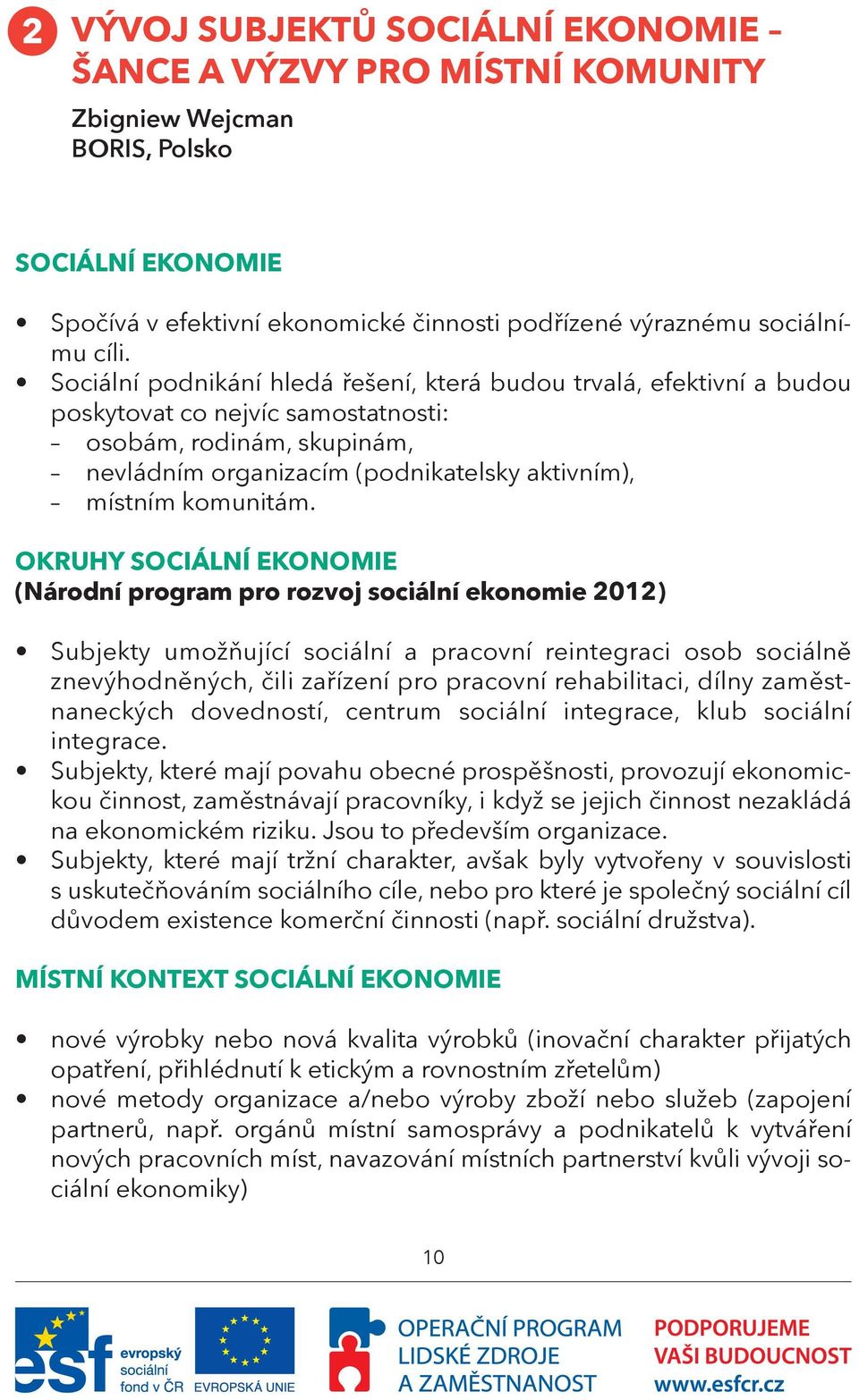 OKRUHY SOCIÁLNÍ EKONOMIE (Národní program pro rozvoj sociální ekonomie 2012) Subjekty umožňující sociální a pracovní reintegraci osob sociálně znevýhodněných, čili zařízení pro pracovní rehabilitaci,