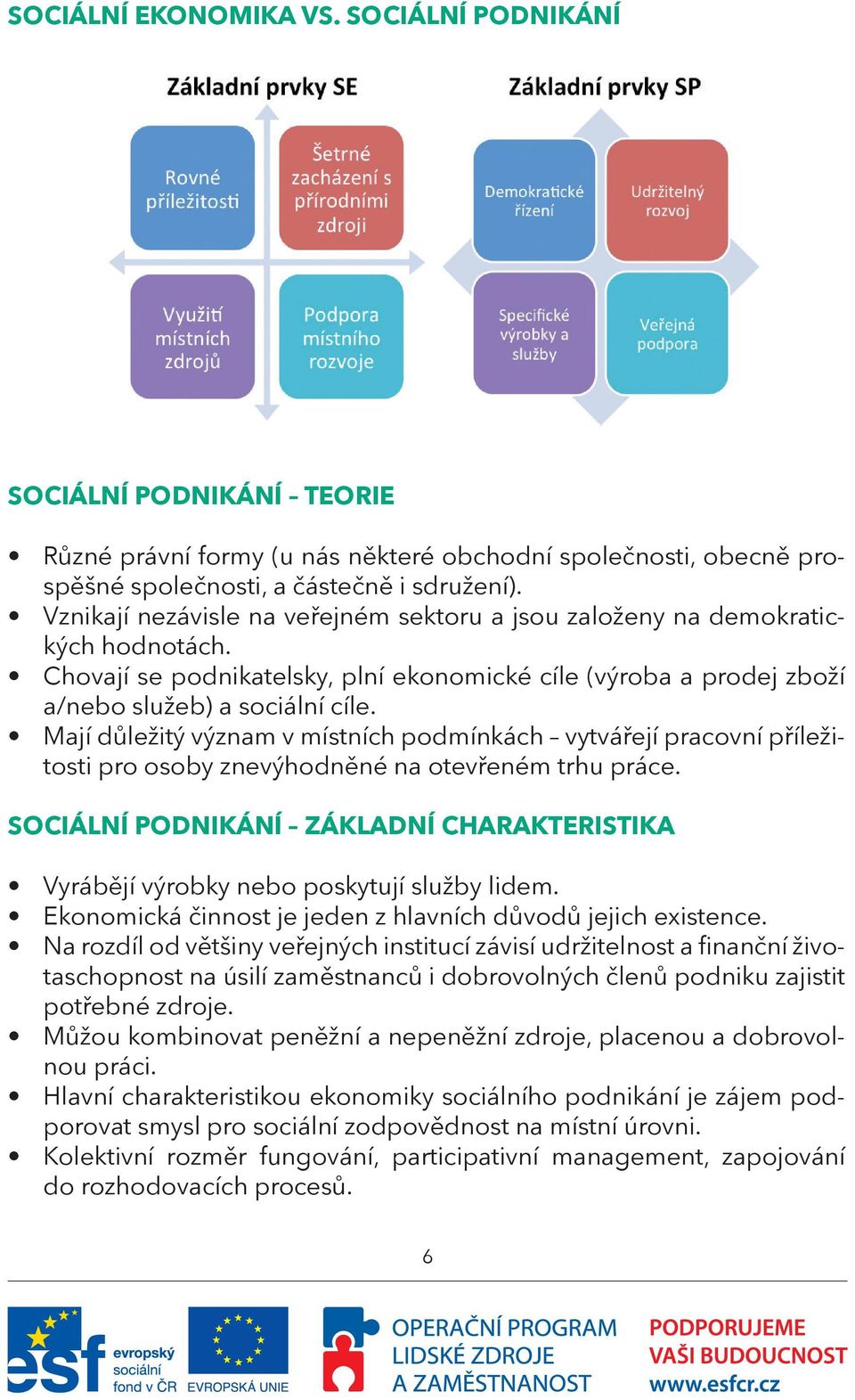 Mají důležitý význam v místních podmínkách vytvářejí pracovní příležitosti pro osoby znevýhodněné na otevřeném trhu práce.