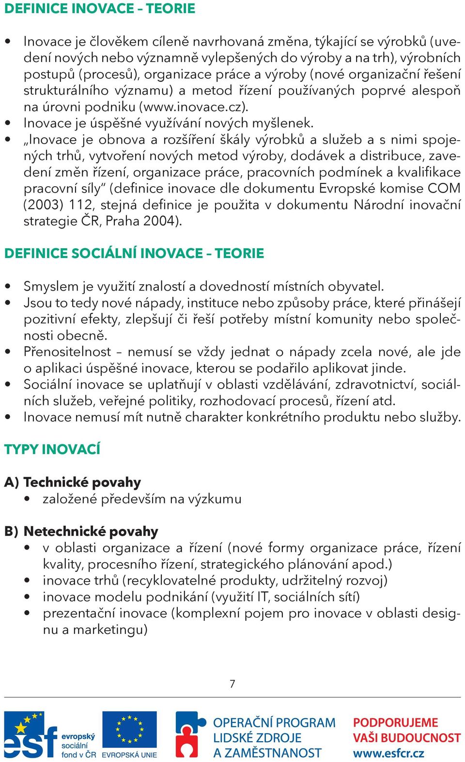 Inovace je obnova a rozšíření škály výrobků a služeb a s nimi spojených trhů, vytvoření nových metod výroby, dodávek a distribuce, zavedení změn řízení, organizace práce, pracovních podmínek a
