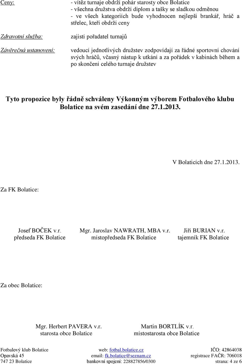 kabinách během a po skončení celého turnaje družstev Tyto propozice byly řádně schváleny Výkonným výborem Fotbalového klubu Bolatice na svém zasedání dne 27.1.2013. V Bolaticích dne 27.1.2013. Za FK Bolatice: Josef BOČEK v.