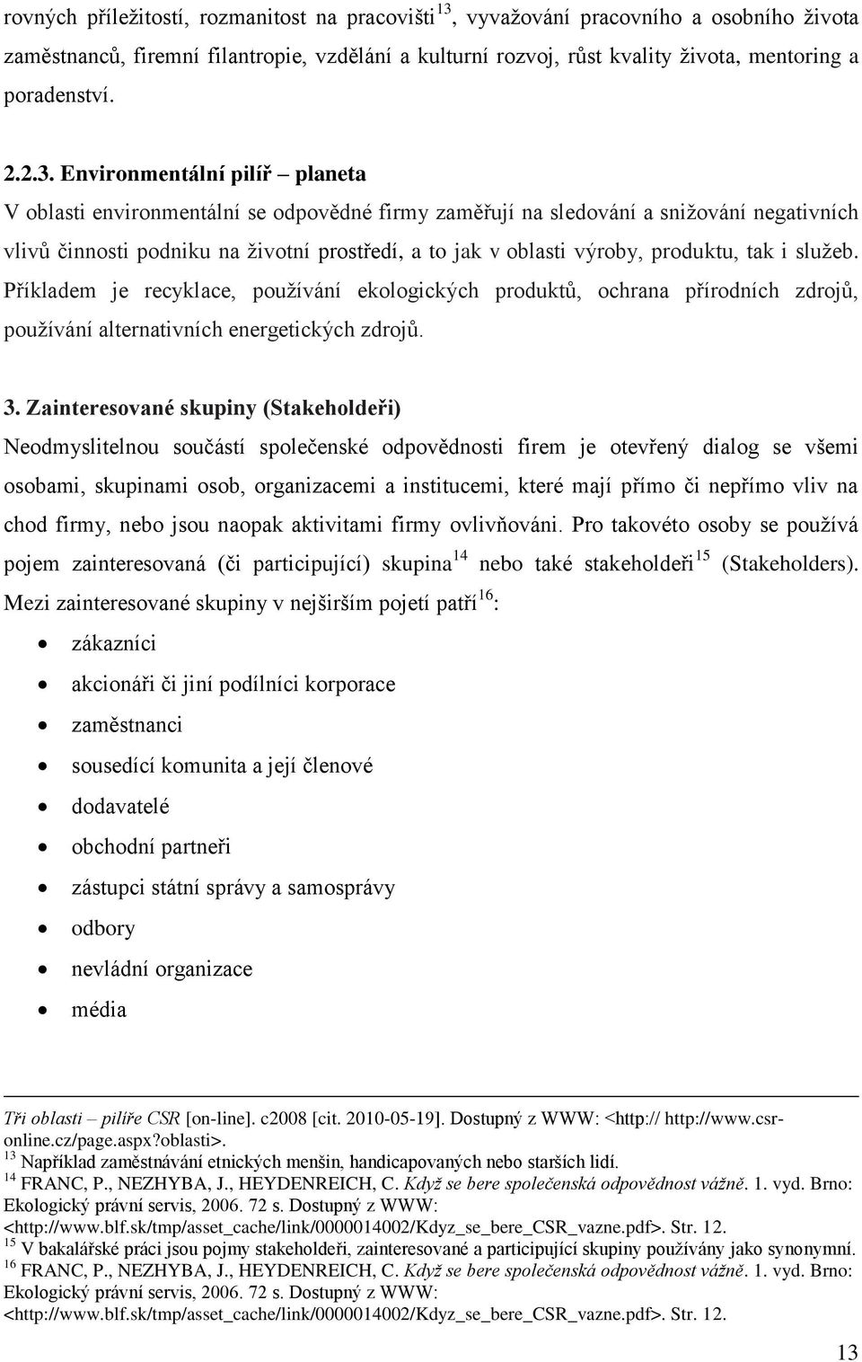 Environmentální pilíř planeta V oblasti environmentální se odpovědné firmy zaměřují na sledování a sniţování negativních vlivů činnosti podniku na ţivotní prostředí, a to jak v oblasti výroby,