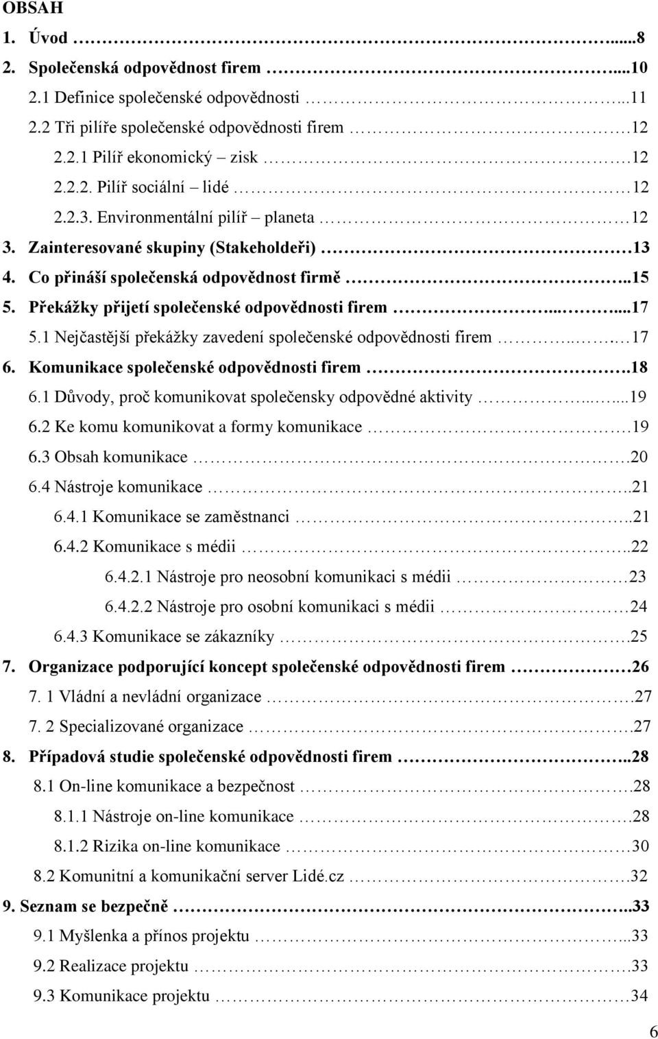1 Nejčastější překáţky zavedení společenské odpovědnosti firem... 17 6. Komunikace společenské odpovědnosti firem.18 6.1 Důvody, proč komunikovat společensky odpovědné aktivity......19 6.
