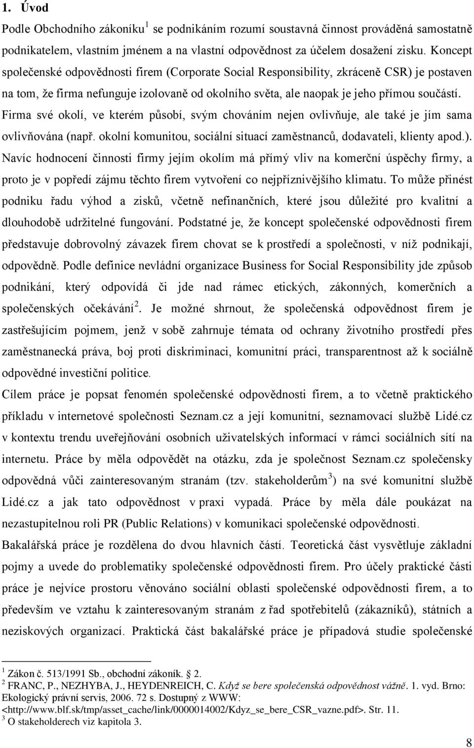 Firma své okolí, ve kterém působí, svým chováním nejen ovlivňuje, ale také je jím sama ovlivňována (např. okolní komunitou, sociální situací zaměstnanců, dodavateli, klienty apod.).