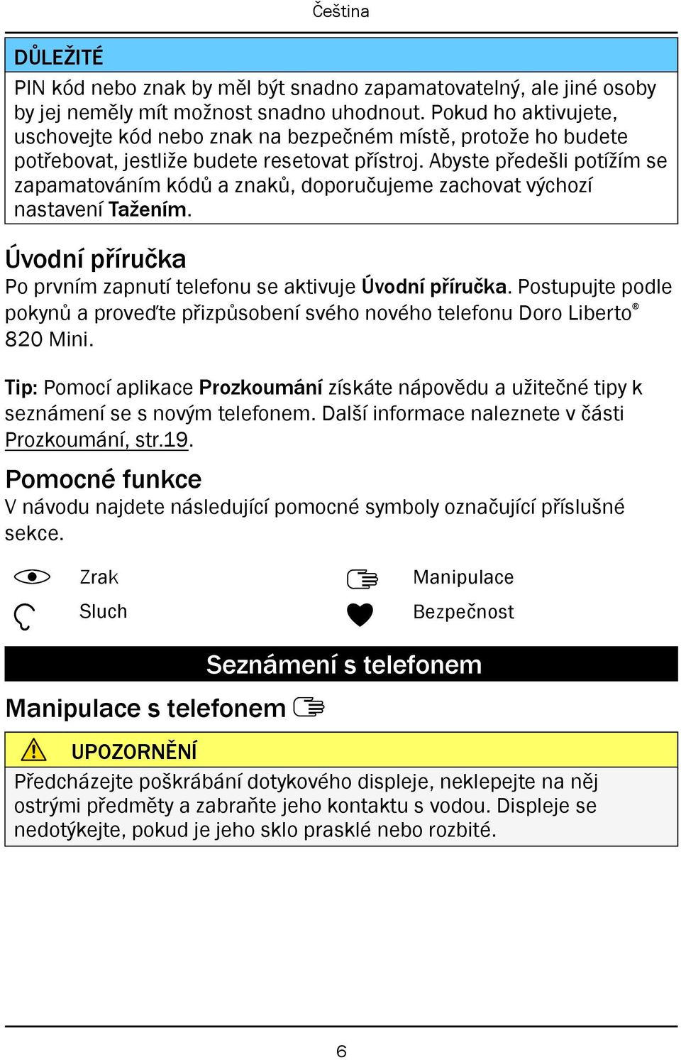 Abyste předešli potížím se zapamatováním kódů a znaků, doporučujeme zachovat výchozí nastavení Tažením. Úvodní příručka Po prvním zapnutí telefonu se aktivuje Úvodní příručka.