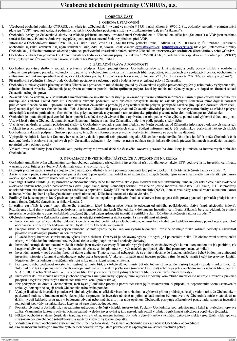 Obchodník poskytuje Zákazníkovi služby na základě příslušné smlouvy uzavřené mezi Obchodníkem a Zákazníkem (dále jen Smlouva ) a VOP jsou nedílnou součástí Smlouvy.