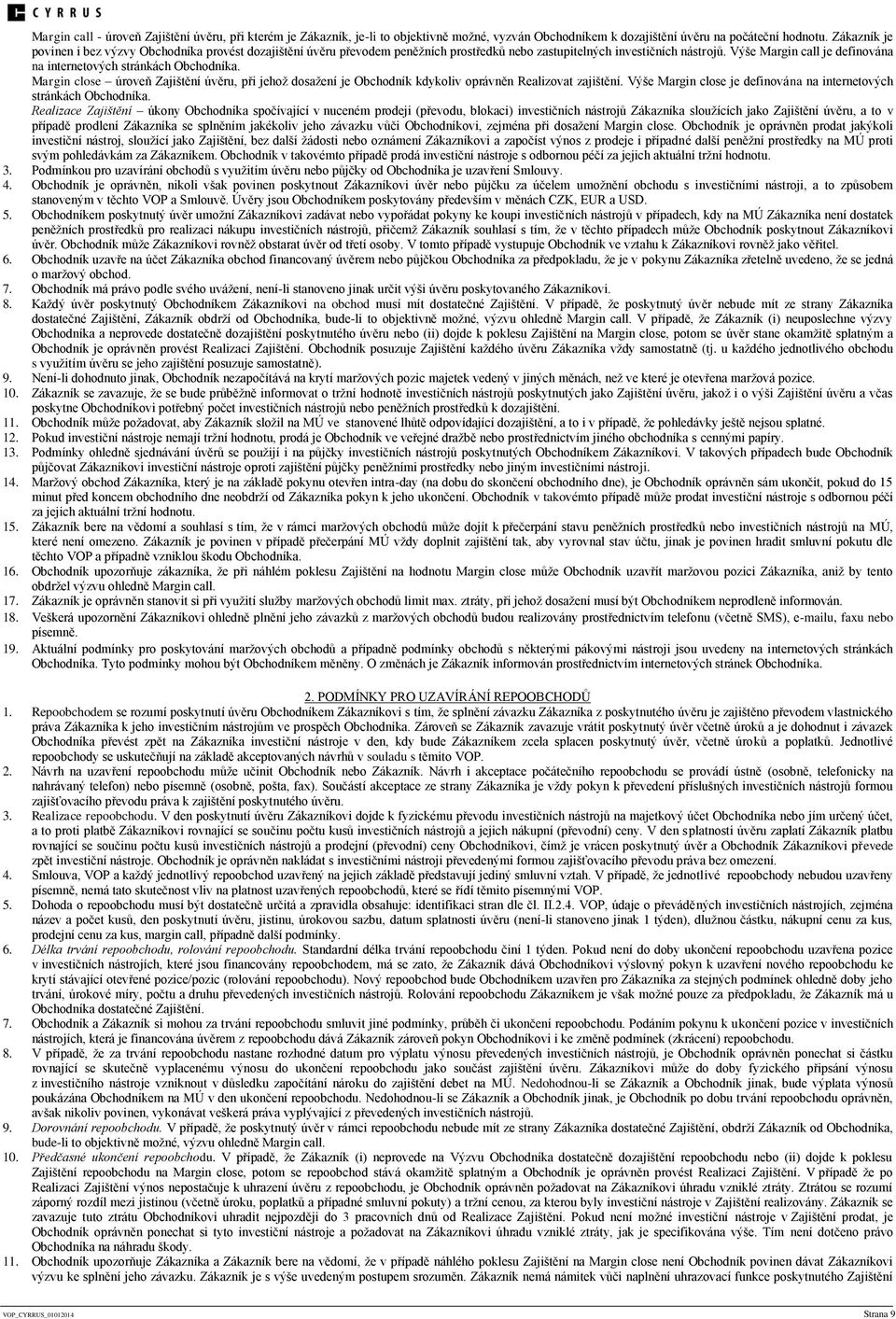 Výše Margin call je definována na internetových stránkách Obchodníka. Margin close úroveň Zajištění úvěru, při jehož dosažení je Obchodník kdykoliv oprávněn Realizovat zajištění.