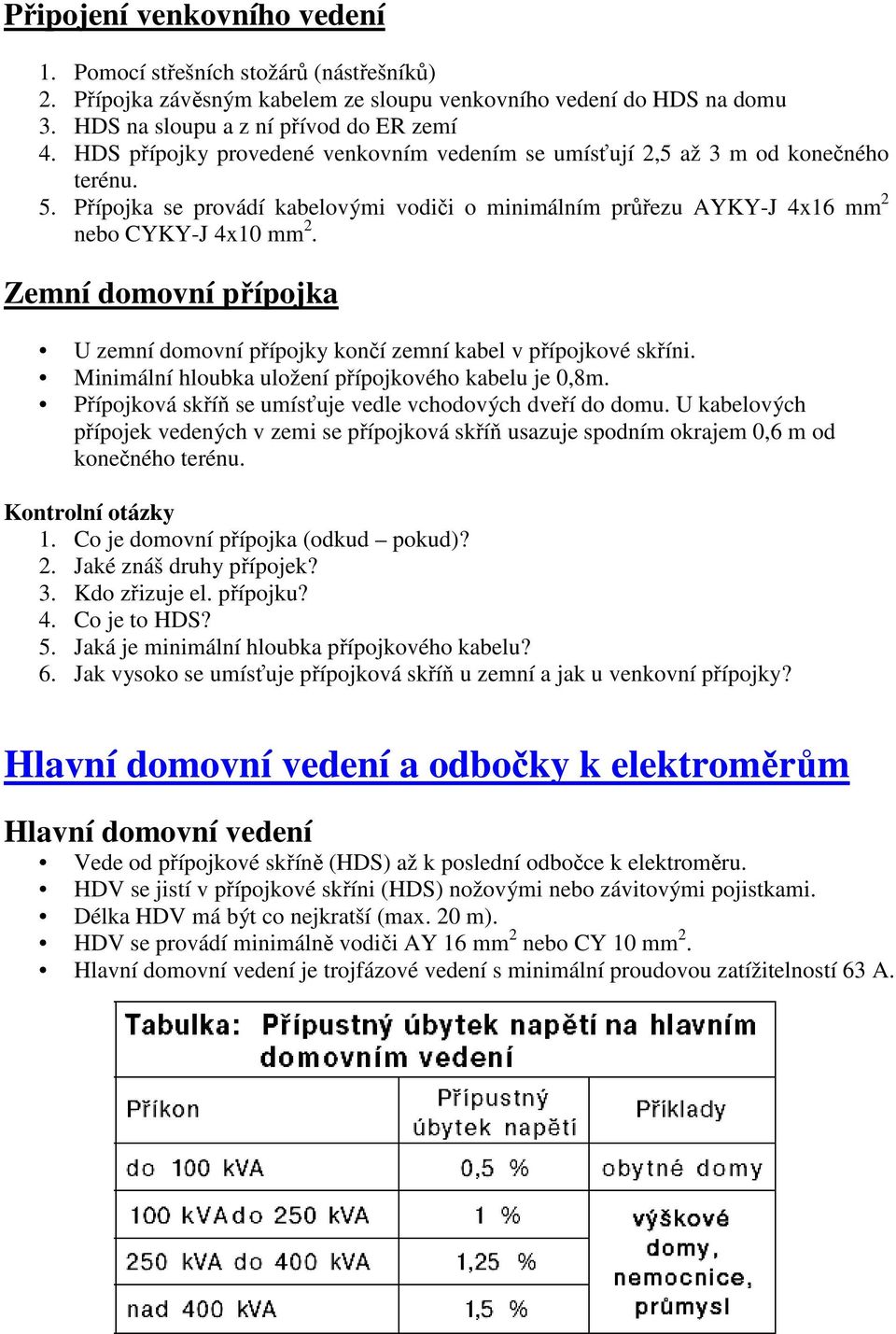 Zemní domovní přípojka U zemní domovní přípojky končí zemní kabel v přípojkové skříni. Minimální hloubka uložení přípojkového kabelu je 0,8m.