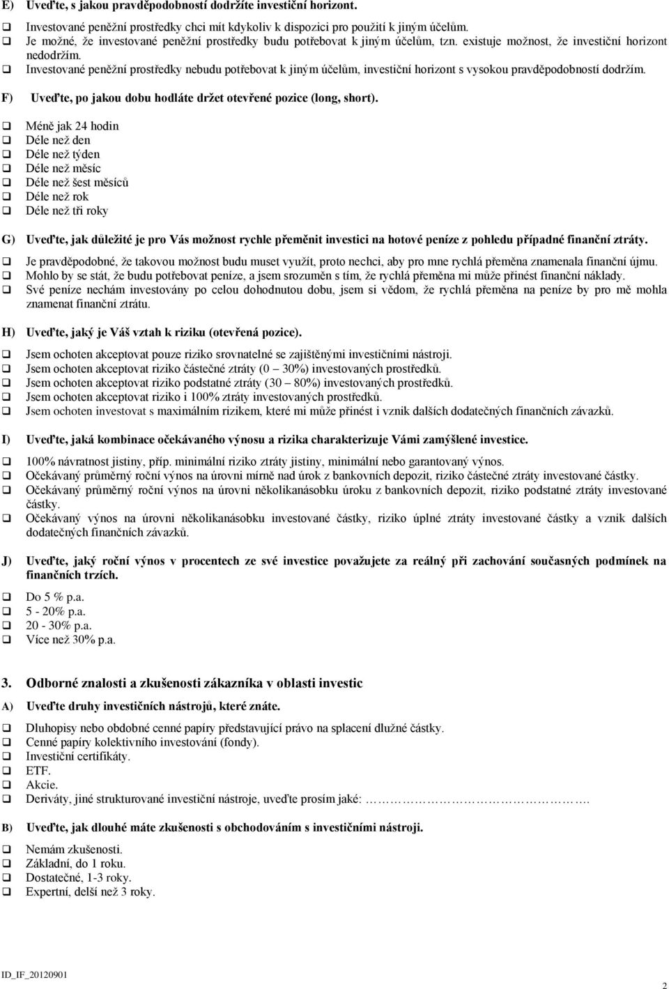 Investované peněžní prostředky nebudu potřebovat k jiným účelům, investiční horizont s vysokou pravděpodobností dodržím. F) Uveďte, po jakou dobu hodláte držet otevřené pozice (long, short).