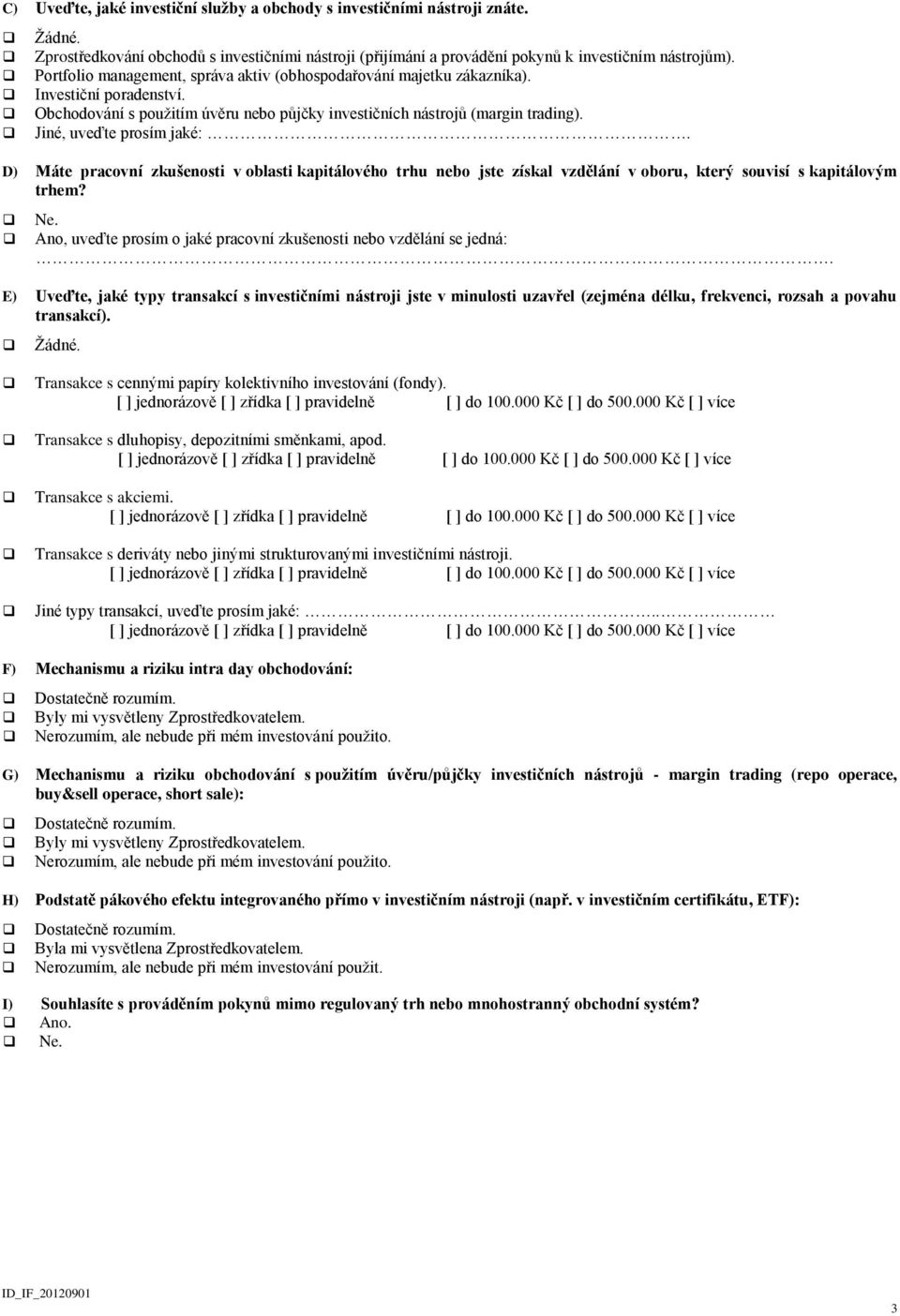 Jiné, uveďte prosím jaké:. D) Máte pracovní zkušenosti v oblasti kapitálového trhu nebo jste získal vzdělání v oboru, který souvisí s kapitálovým trhem? Ne.