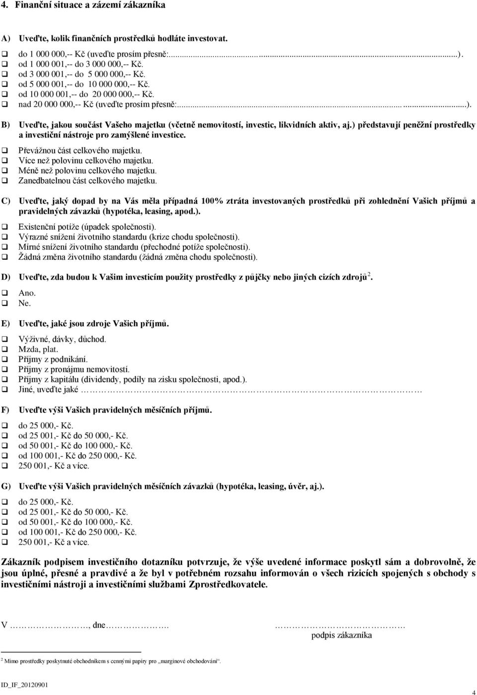 B) Uveďte, jakou součást Vašeho majetku (včetně nemovitostí, investic, likvidních aktiv, aj.) představují peněžní prostředky a investiční nástroje pro zamýšlené investice.