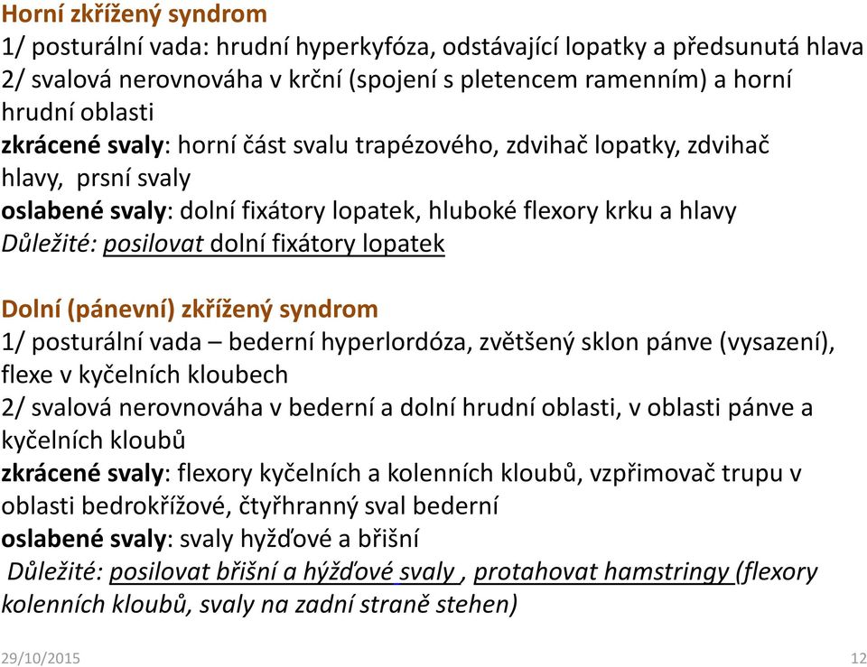 (pánevní) zkřížený syndrom 1/ posturální vada bederní hyperlordóza, zvětšený sklon pánve (vysazení), flexe v kyčelních kloubech 2/ svalová nerovnováha vbederní a dolní hrudní oblasti, voblasti pánve