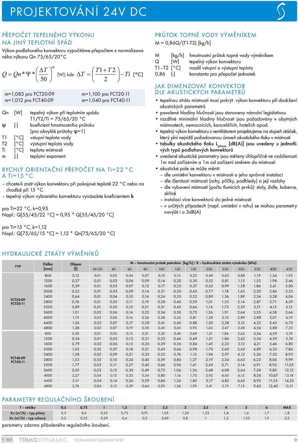teplota místnosti m [-] teplotní exponent m T T1+ T 2 Q = Qn* Ψ * [W]; kde T = Ti 50 2 m=1,100 pro FCT20-11 m=1,040 pro FCT40-11 Rychlý orientační přepočet na Ti=22 C a Ti=15 C chcete-li znát výkon