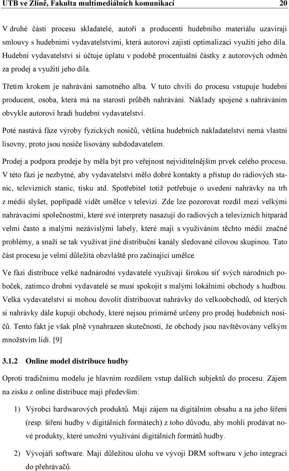 V tuto chvíli do procesu vstupuje hudební producent, osoba, která má na starosti průběh nahrávání. Náklady spojené s nahráváním obvykle autorovi hradí hudební vydavatelství.