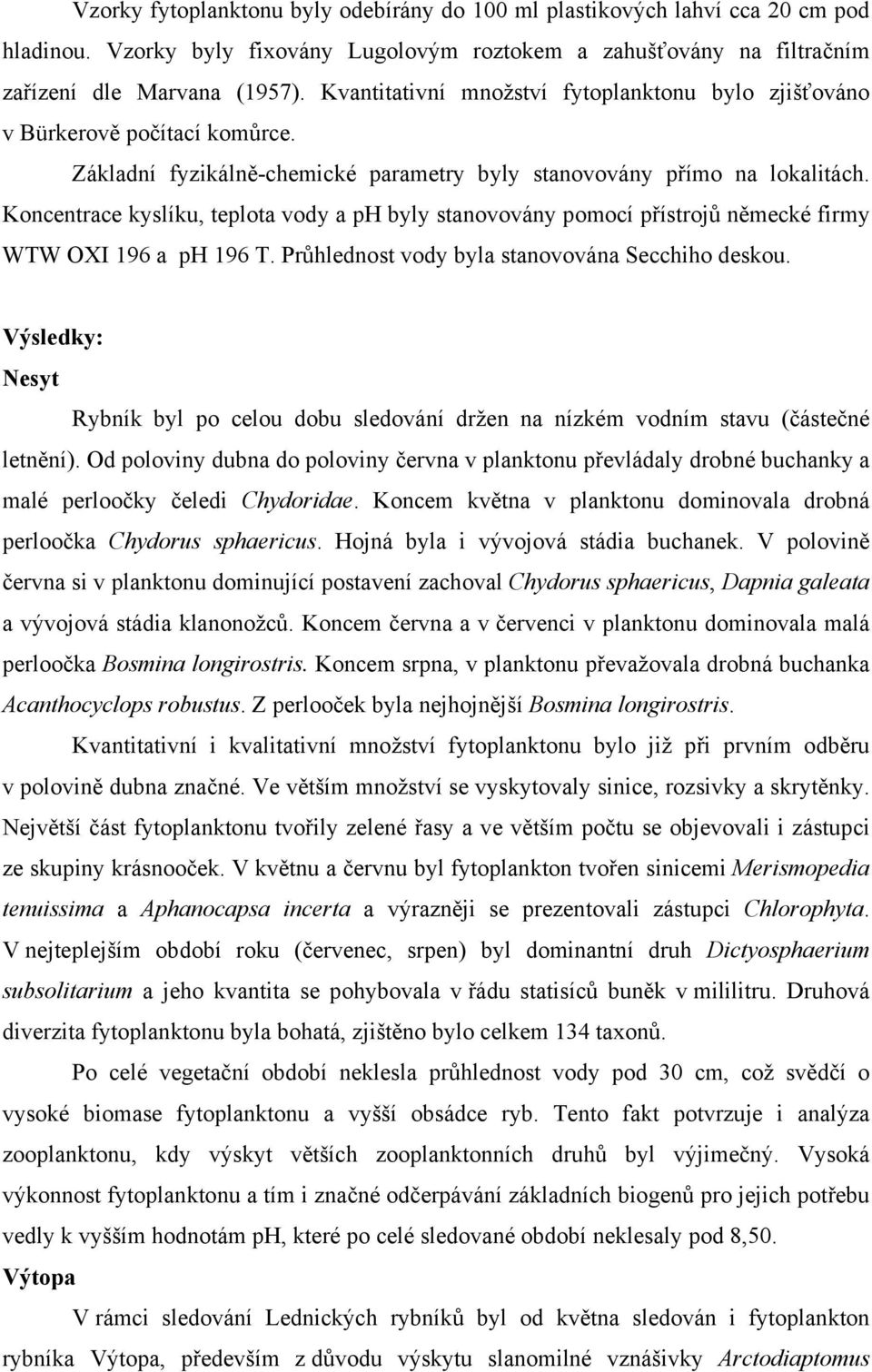 Koncentrace kyslíku, teplota vody a ph byly stanovovány pomocí přístrojů německé firmy WTW OXI 196 a ph 196 T. Průhlednost vody byla stanovována Secchiho deskou.