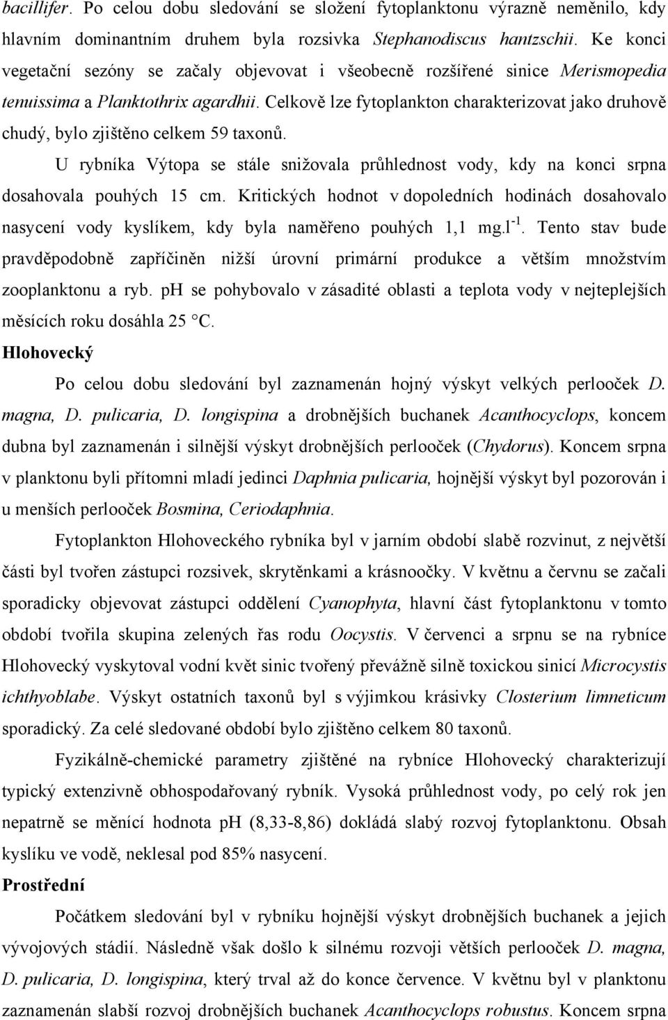 Celkově lze fytoplankton charakterizovat jako druhově chudý, bylo zjištěno celkem 59 taxonů. U rybníka Výtopa se stále snižovala průhlednost vody, kdy na konci srpna dosahovala pouhých 15 cm.