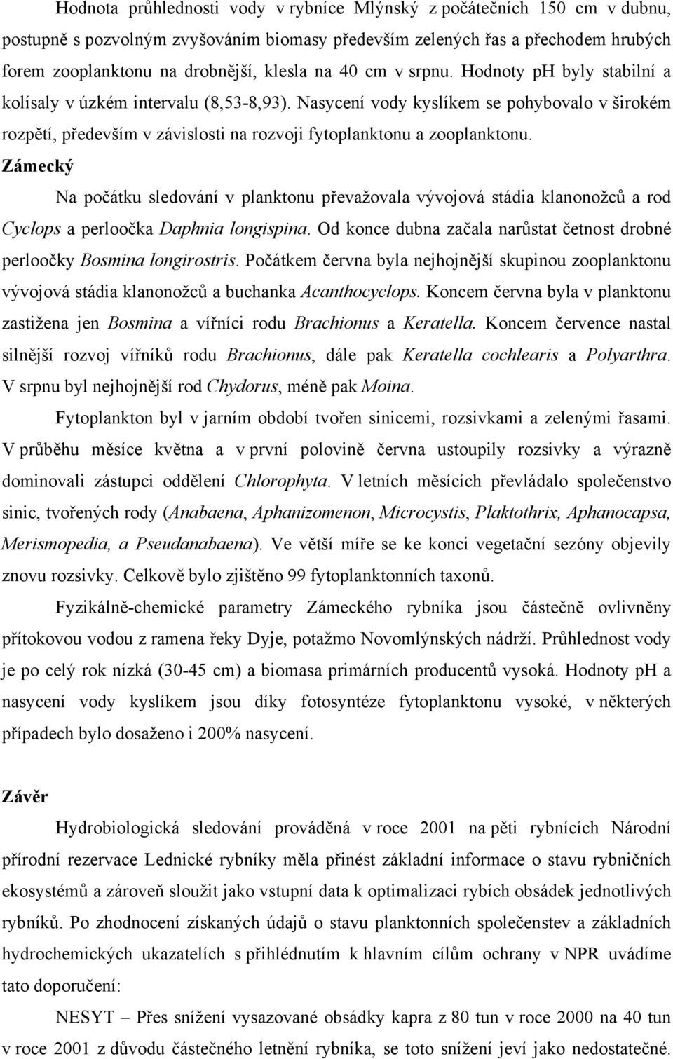Nasycení vody kyslíkem se pohybovalo v širokém rozpětí, především v závislosti na rozvoji fytoplanktonu a zooplanktonu.