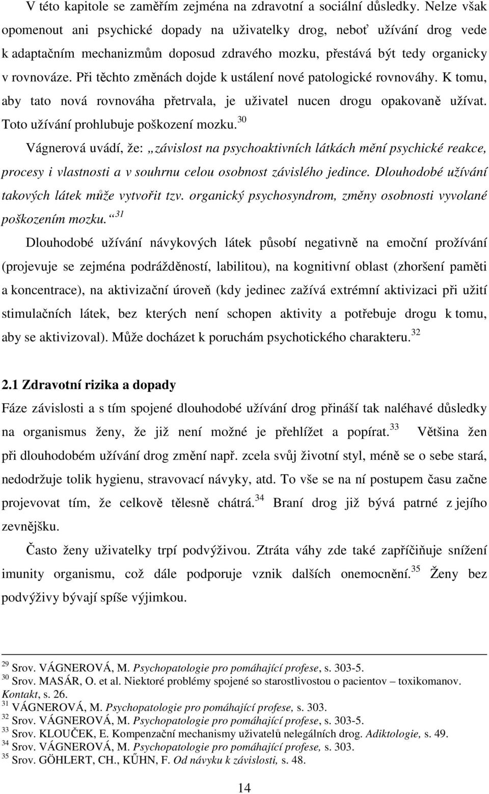 Při těchto změnách dojde k ustálení nové patologické rovnováhy. K tomu, aby tato nová rovnováha přetrvala, je uživatel nucen drogu opakovaně užívat. Toto užívání prohlubuje poškození mozku.