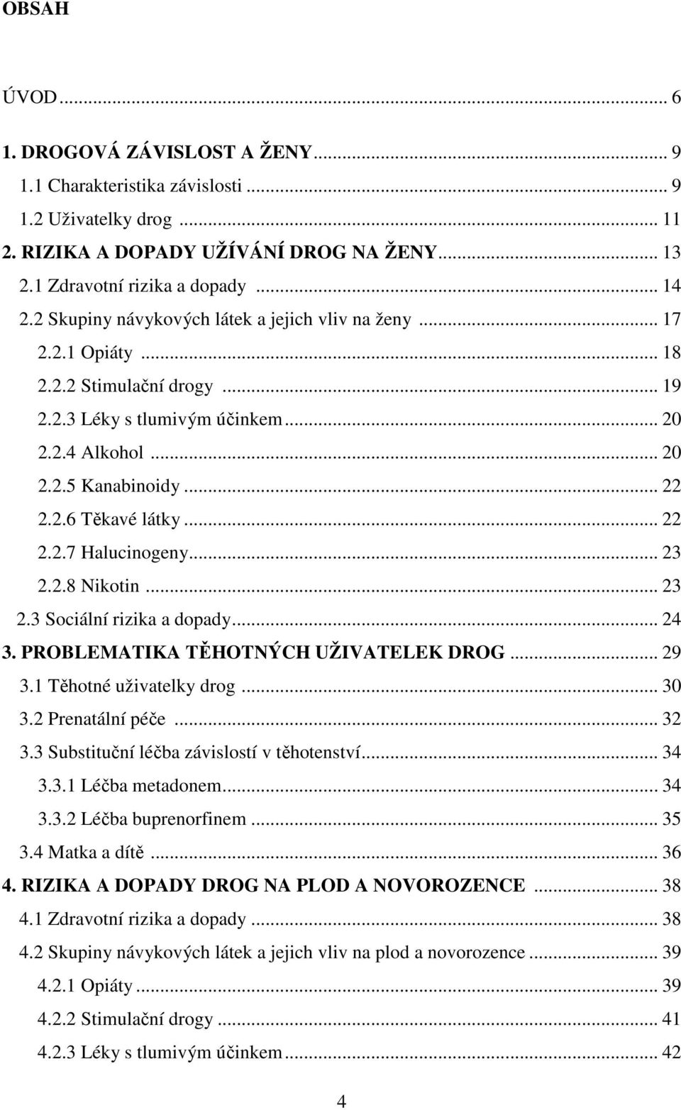 .. 22 2.2.7 Halucinogeny... 23 2.2.8 Nikotin... 23 2.3 Sociální rizika a dopady... 24 3. PROBLEMATIKA TĚHOTNÝCH UŽIVATELEK DROG... 29 3.1 Těhotné uživatelky drog... 30 3.2 Prenatální péče... 32 3.