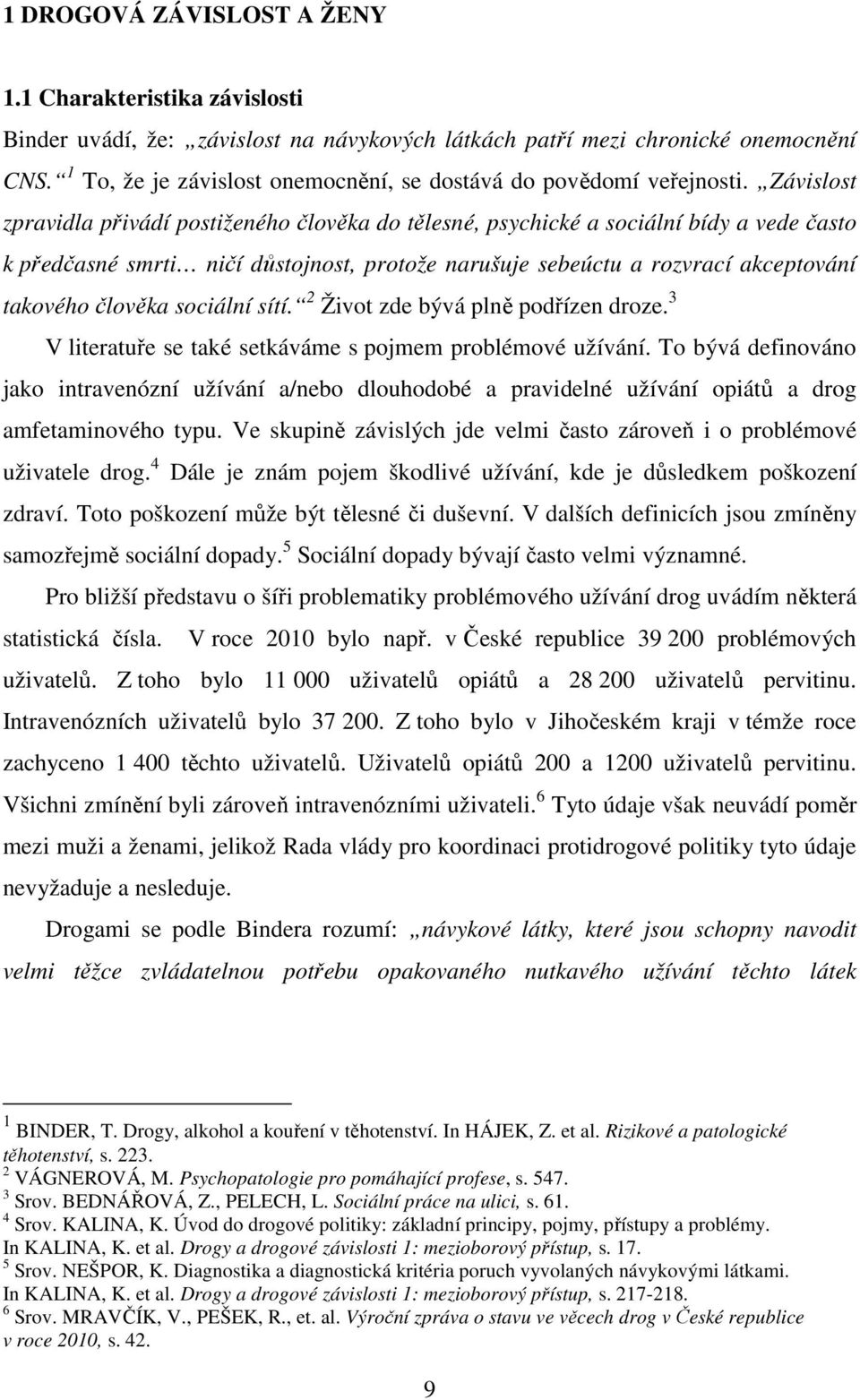 Závislost zpravidla přivádí postiženého člověka do tělesné, psychické a sociální bídy a vede často k předčasné smrti ničí důstojnost, protože narušuje sebeúctu a rozvrací akceptování takového člověka