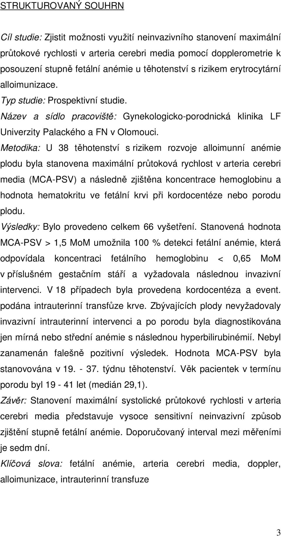 Metodika: U 38 těhotenství s rizikem rozvoje alloimunní anémie plodu byla stanovena maximální průtoková rychlost v arteria cerebri media (MCA-PSV) a následně zjištěna koncentrace hemoglobinu a