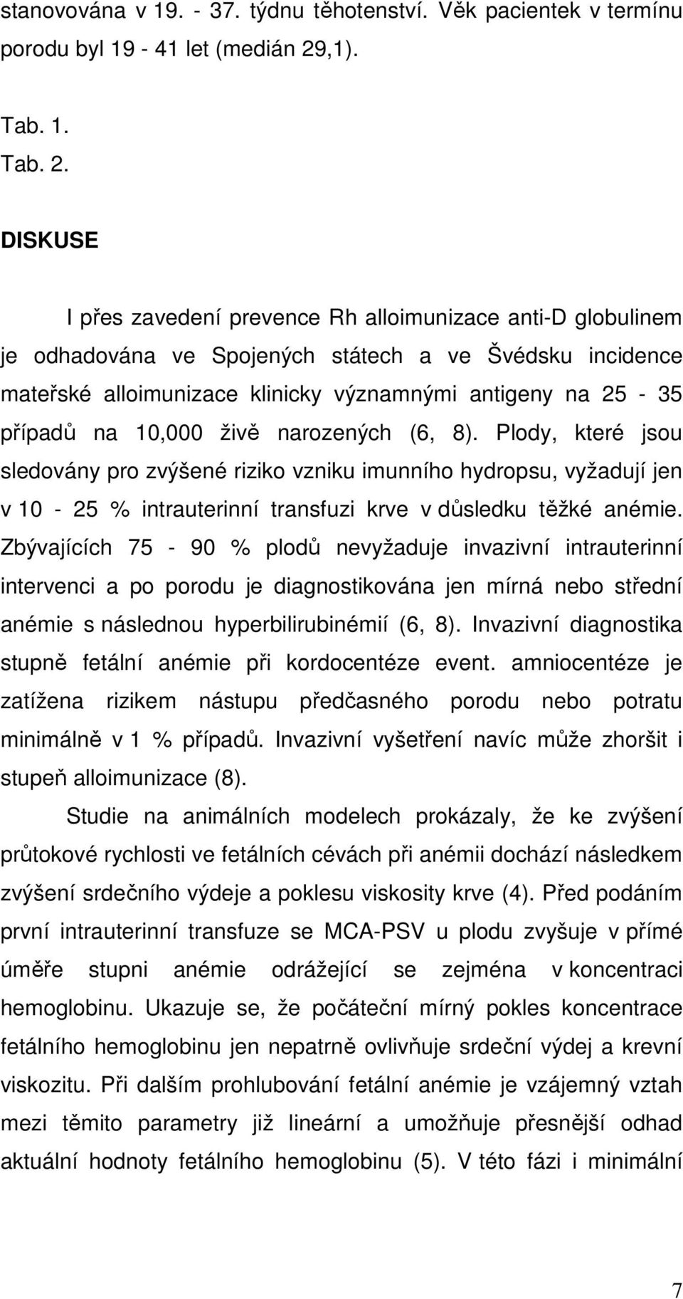 DISKUSE I přes zavedení prevence Rh alloimunizace anti-d globulinem je odhadována ve Spojených státech a ve Švédsku incidence mateřské alloimunizace klinicky významnými antigeny na 25-35 případů na