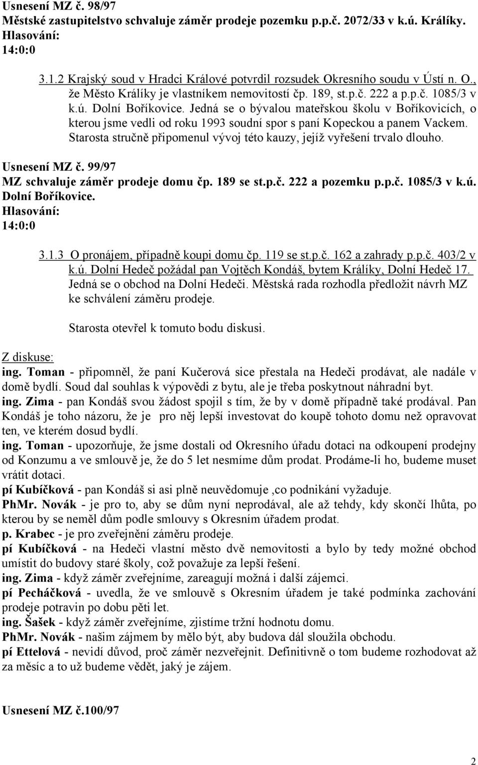 Jedná se o bývalou mateřskou školu v Boříkovicích, o kterou jsme vedli od roku 1993 soudní spor s paní Kopeckou a panem Vackem.