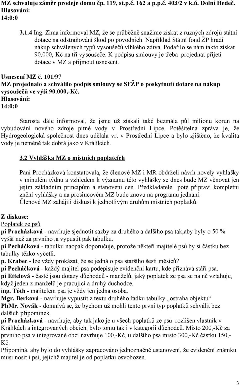 Podařilo se nám takto získat 90.000,-Kč na tři vysoušeče. K podpisu smlouvy je třeba projednat přijetí dotace v MZ a přijmout usnesení. Usnesení MZ č.