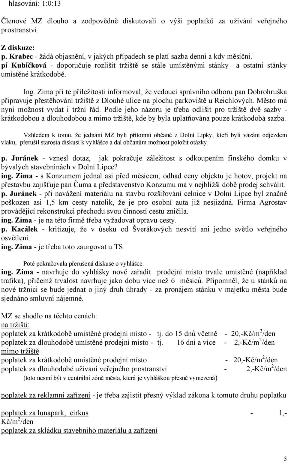 Zima při té příležitosti informoval, že vedoucí správního odboru pan Dobrohruška připravuje přestěhování tržiště z Dlouhé ulice na plochu parkoviště u Reichlových.