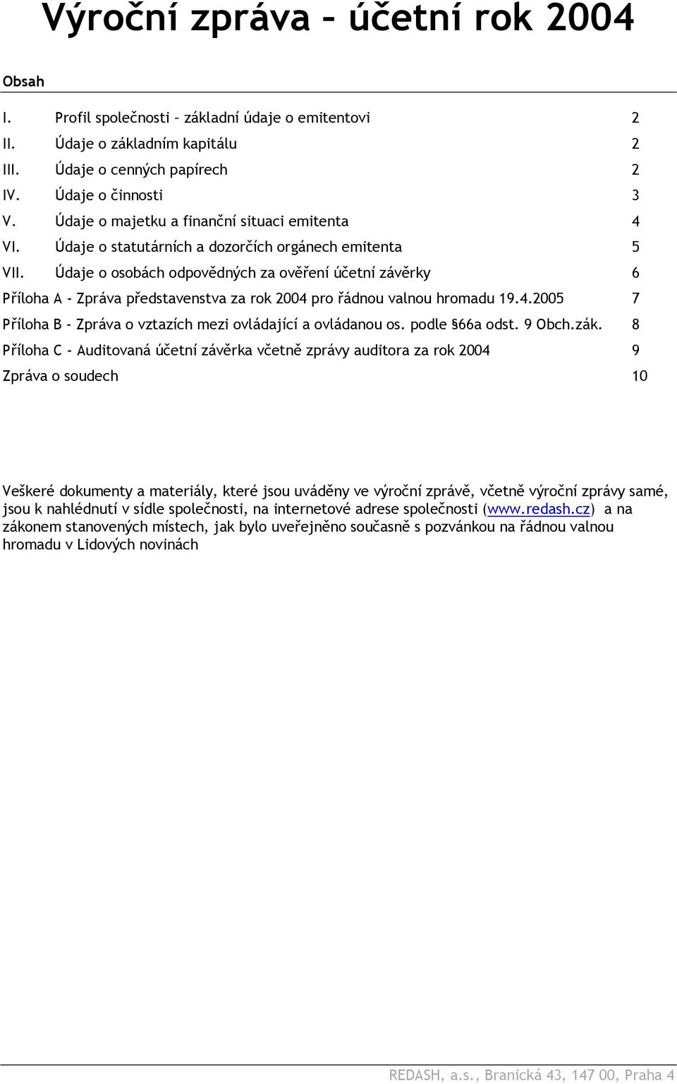 Údaje o osobách odpovědných za ověření účetní závěrky 6 Příloha A - Zpráva představenstva za rok 2004 pro řádnou valnou hromadu 19.4.2005 7 Příloha B - Zpráva o vztazích mezi ovládající a ovládanou os.