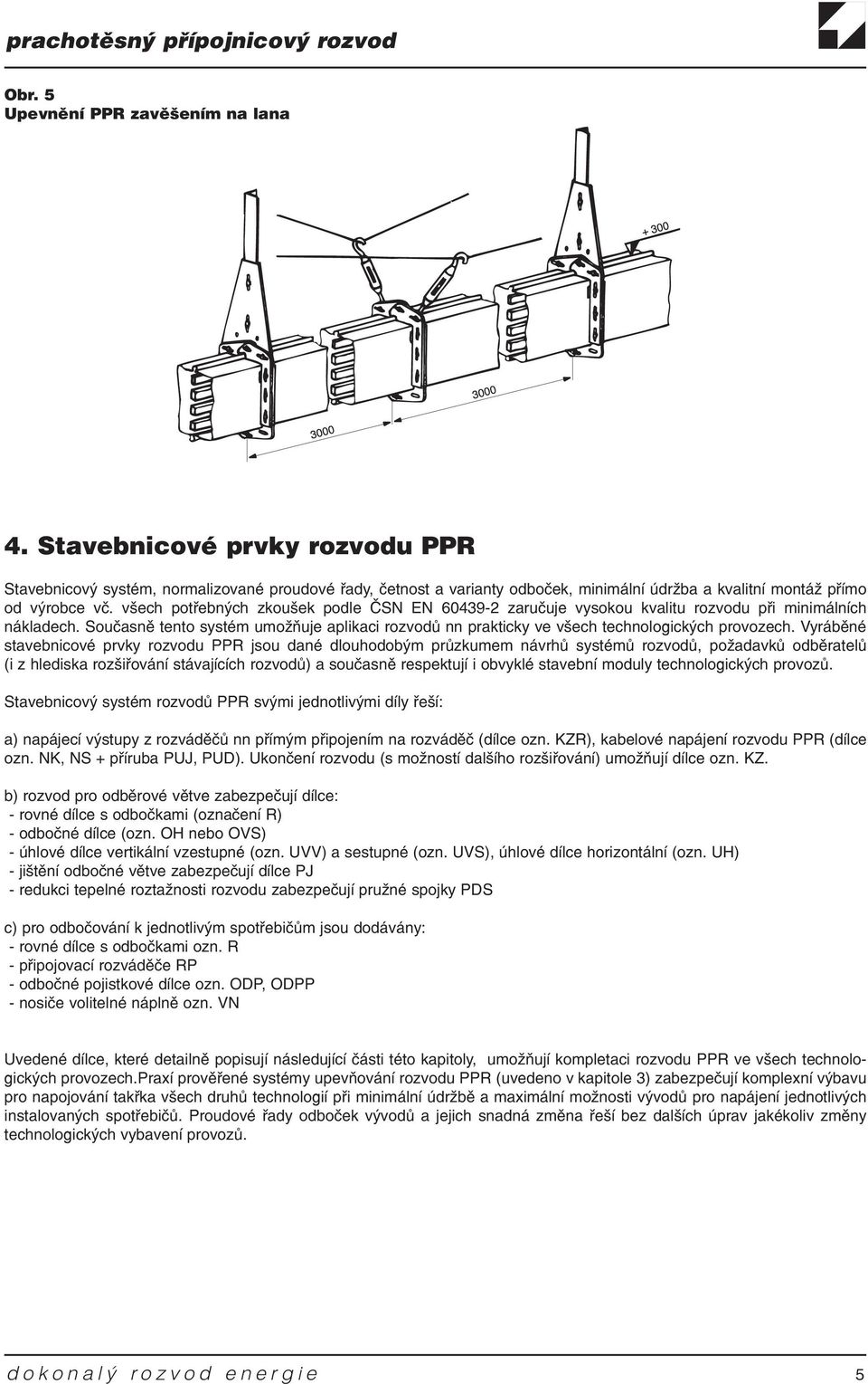 všech potøebných zkoušek podle ÈSN EN 60439-2 zaruèuje vysokou kvalitu rozvodu pøi minimálních nákladech.