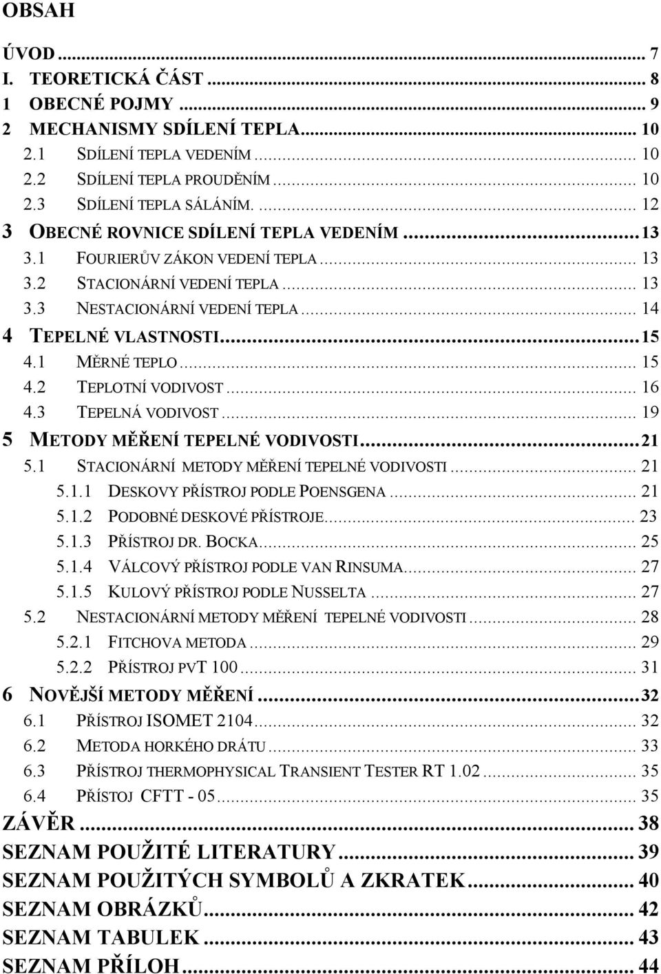 1 MĚRNÉ TEPLO... 15 4.2 TEPLOTNÍ VODIVOST... 16 4.3 TEPELNÁ VODIVOST... 19 5 METODY MĚŘENÍ TEPELNÉ VODIVOSTI...21 5.1 STACIONÁRNÍ METODY MĚŘENÍ TEPELNÉ VODIVOSTI... 21 5.1.1 DESKOVY PŘÍSTROJ PODLE POENSGENA.
