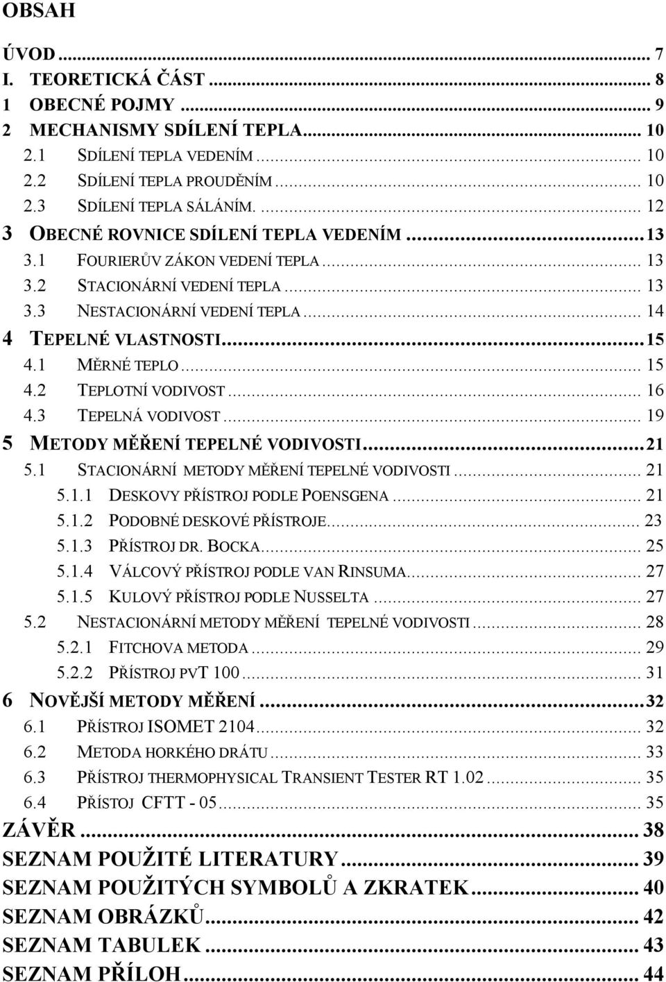 1 MĚRNÉ TEPLO... 15 4.2 TEPLOTNÍ VODIVOST... 16 4.3 TEPELNÁ VODIVOST... 19 5 METODY MĚŘENÍ TEPELNÉ VODIVOSTI...21 5.1 STACIONÁRNÍ METODY MĚŘENÍ TEPELNÉ VODIVOSTI... 21 5.1.1 DESKOVY PŘÍSTROJ PODLE POENSGENA.