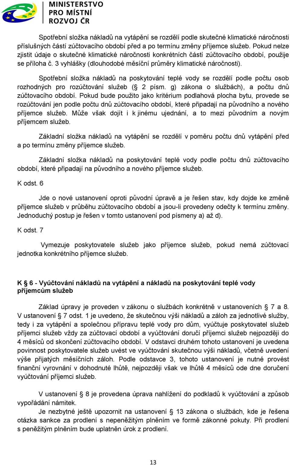 Spotřební složka nákladů na poskytování teplé vody se rozdělí podle počtu osob rozhodných pro rozúčtování služeb ( 2 písm. g) zákona o službách), a počtu dnů zúčtovacího období.