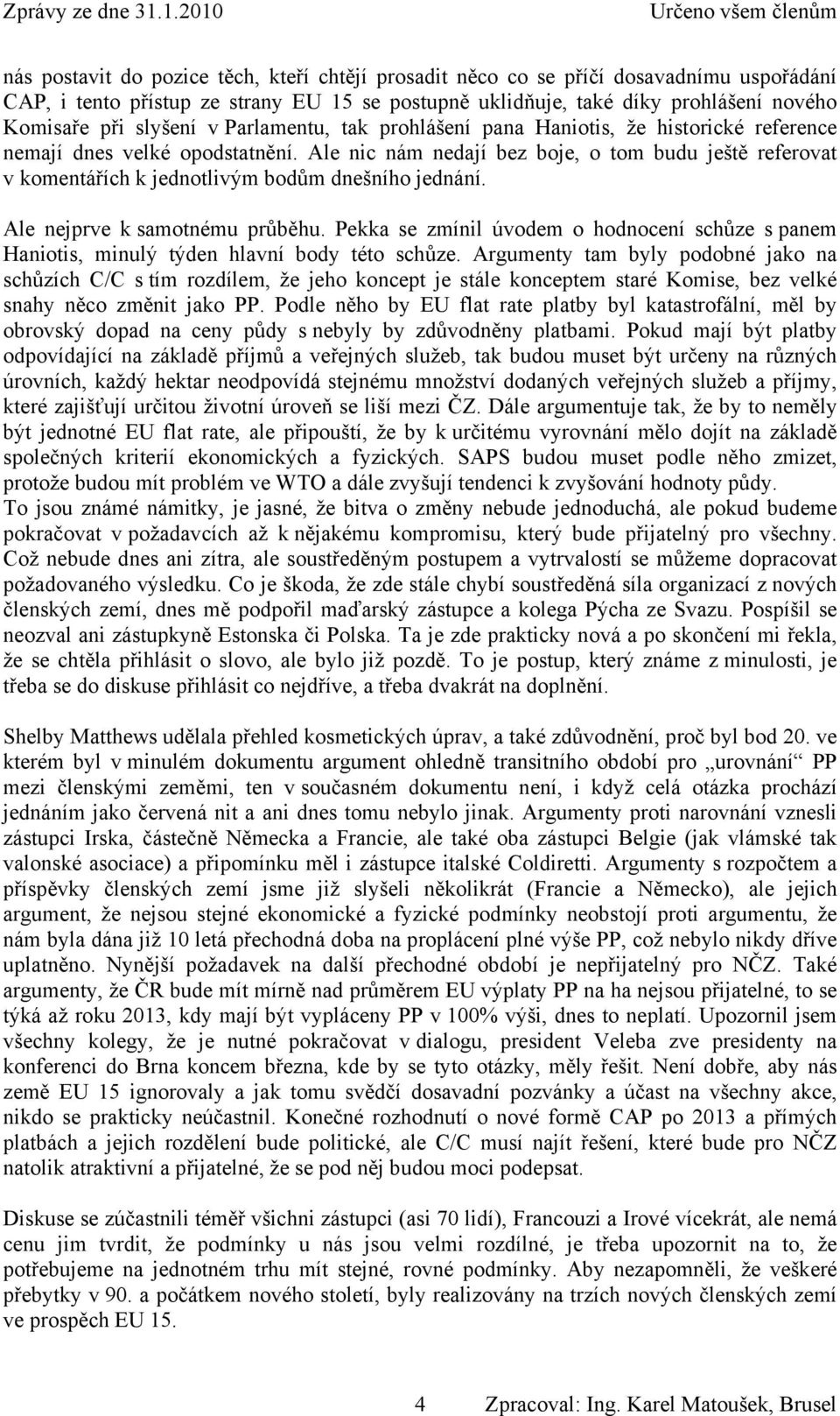 Ale nic nám nedají bez boje, o tom budu ještě referovat v komentářích k jednotlivým bodům dnešního jednání. Ale nejprve k samotnému průběhu.