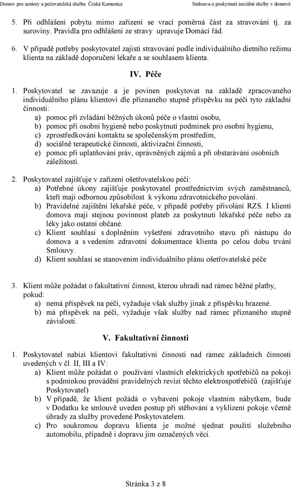 Poskytovatel se zavazuje a je povinen poskytovat na základě zpracovaného individuálního plánu klientovi dle přiznaného stupně příspěvku na péči tyto základní činnosti: a) pomoc při zvládání běžných