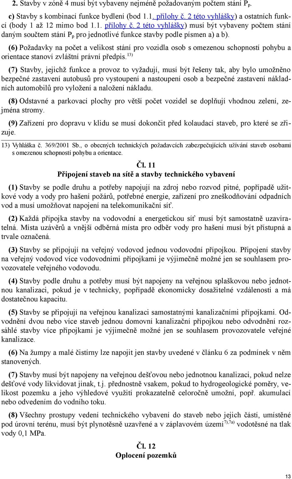 (6) Požadavky na počet a velikost stání pro vozidla osob s omezenou schopností pohybu a orientace stanoví zvláštní právní předpis.