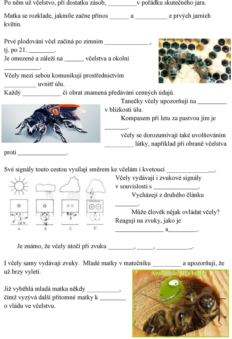 Kompasem při letu za pastvou jim je. včely se dorozumívají také uvolňováním látky, například při obraně včelstva proti. Své signály touto cestou vysílají směrem ke včelám i kvetoucí.