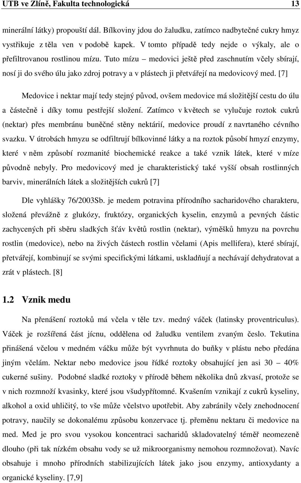 Tuto mízu medovici ještě před zaschnutím včely sbírají, nosí ji do svého úlu jako zdroj potravy a v plástech ji přetvářejí na medovicový med.