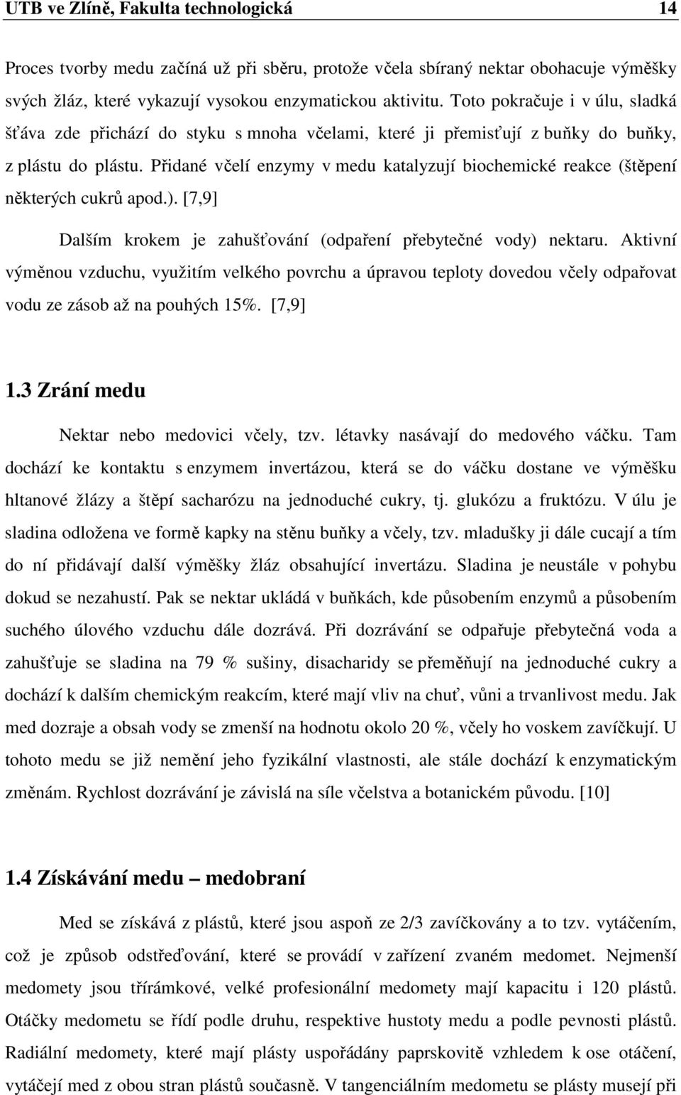 Přidané včelí enzymy v medu katalyzují biochemické reakce (štěpení některých cukrů apod.). [7,9] Dalším krokem je zahušťování (odpaření přebytečné vody) nektaru.