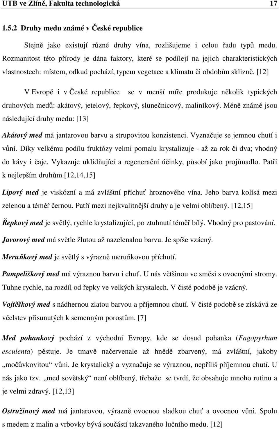 [12] V Evropě i v České republice se v menší míře produkuje několik typických druhových medů: akátový, jetelový, řepkový, slunečnicový, maliníkový.