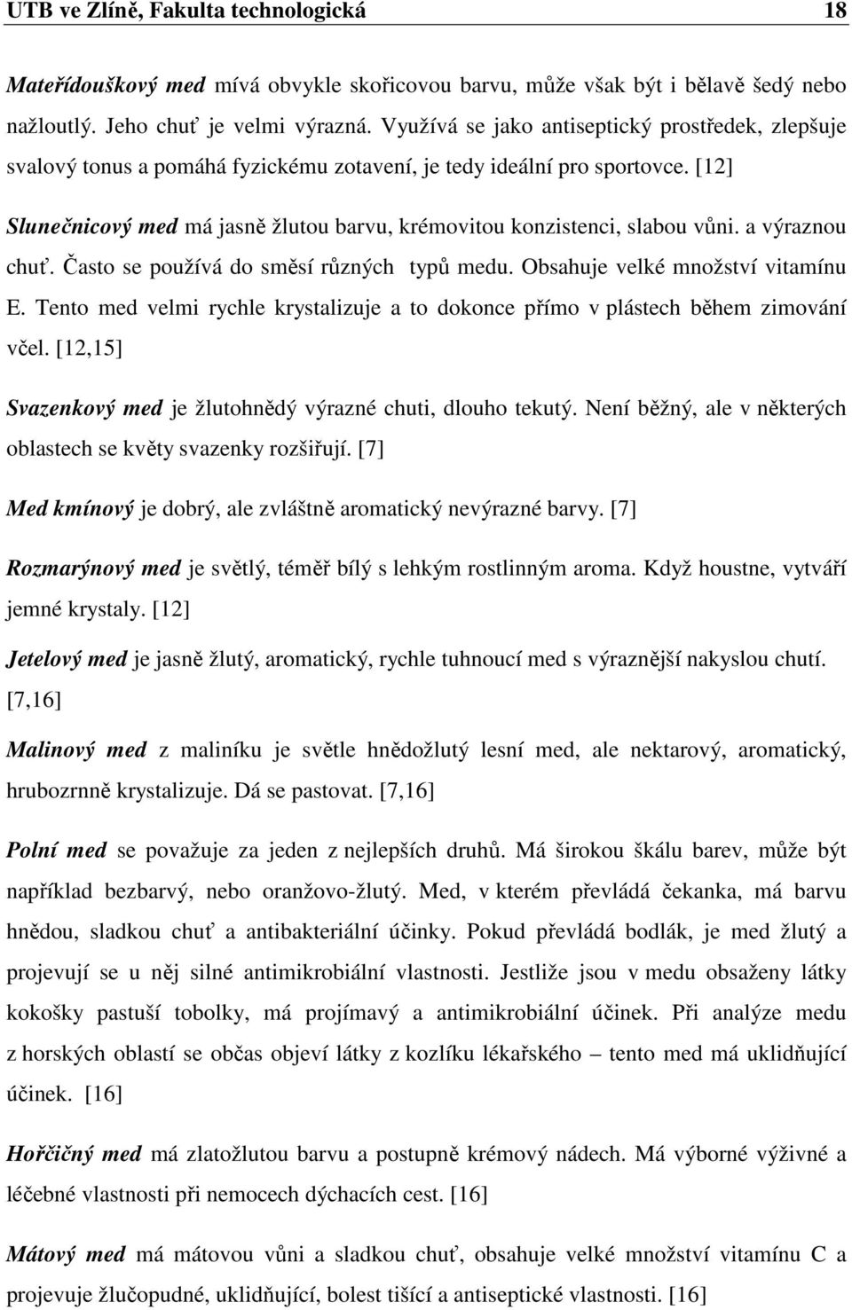 [12] Slunečnicový med má jasně žlutou barvu, krémovitou konzistenci, slabou vůni. a výraznou chuť. Často se používá do směsí různých typů medu. Obsahuje velké množství vitamínu E.