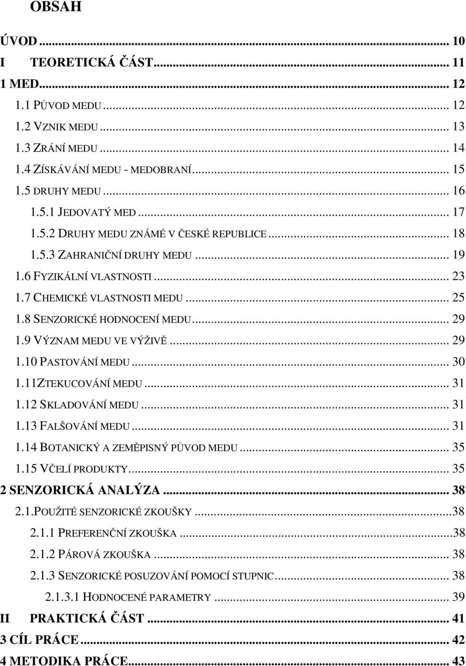 9 VÝZNAM MEDU VE VÝŽIVĚ... 29 1.10 PASTOVÁNÍ MEDU... 30 1.11ZTEKUCOVÁNÍ MEDU... 31 1.12 SKLADOVÁNÍ MEDU... 31 1.13 FALŠOVÁNÍ MEDU... 31 1.14 BOTANICKÝ A ZEMĚPISNÝ PŮVOD MEDU... 35 1.15 VČELÍ PRODUKTY.