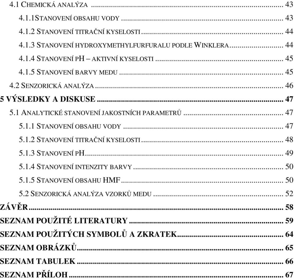 .. 47 5.1.2 STANOVENÍ TITRAČNÍ KYSELOSTI... 48 5.1.3 STANOVENÍ PH... 49 5.1.4 STANOVENÍ INTENZITY BARVY... 50 5.1.5 STANOVENÍ OBSAHU HMF... 50 5.2 SENZORICKÁ ANALÝZA VZORKŮ MEDU.