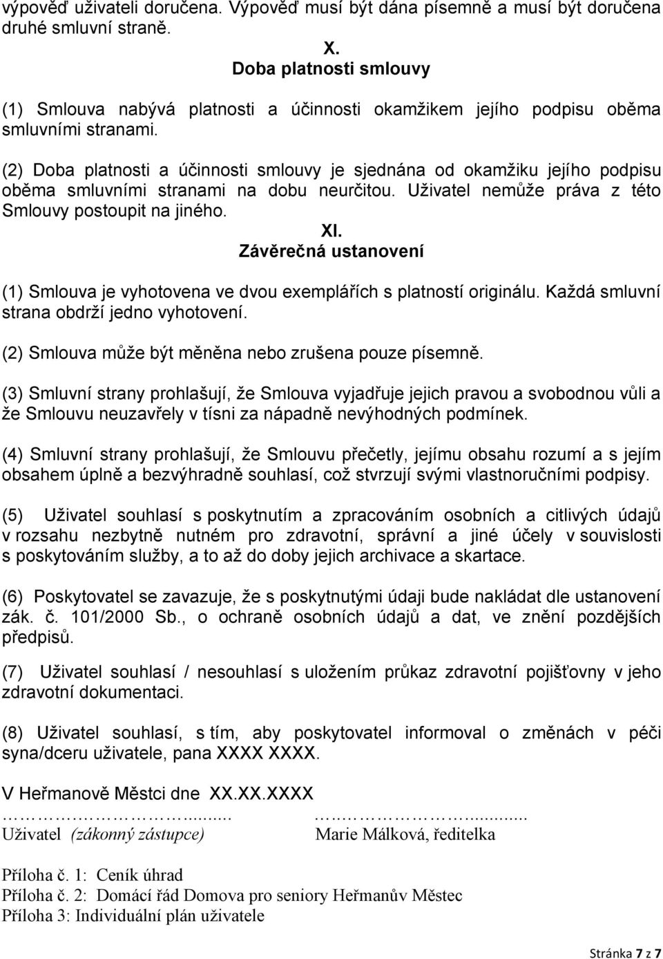 (2) Doba platnosti a účinnosti smlouvy je sjednána od okamžiku jejího podpisu oběma smluvními stranami na dobu neurčitou. Uživatel nemůže práva z této Smlouvy postoupit na jiného. XI.