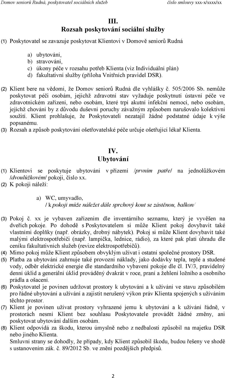 nemůže poskytovat péči osobám, jejichž zdravotní stav vyžaduje poskytnutí ústavní péče ve zdravotnickém zařízení, nebo osobám, které trpí akutní infekční nemocí, nebo osobám, jejichž chování by z