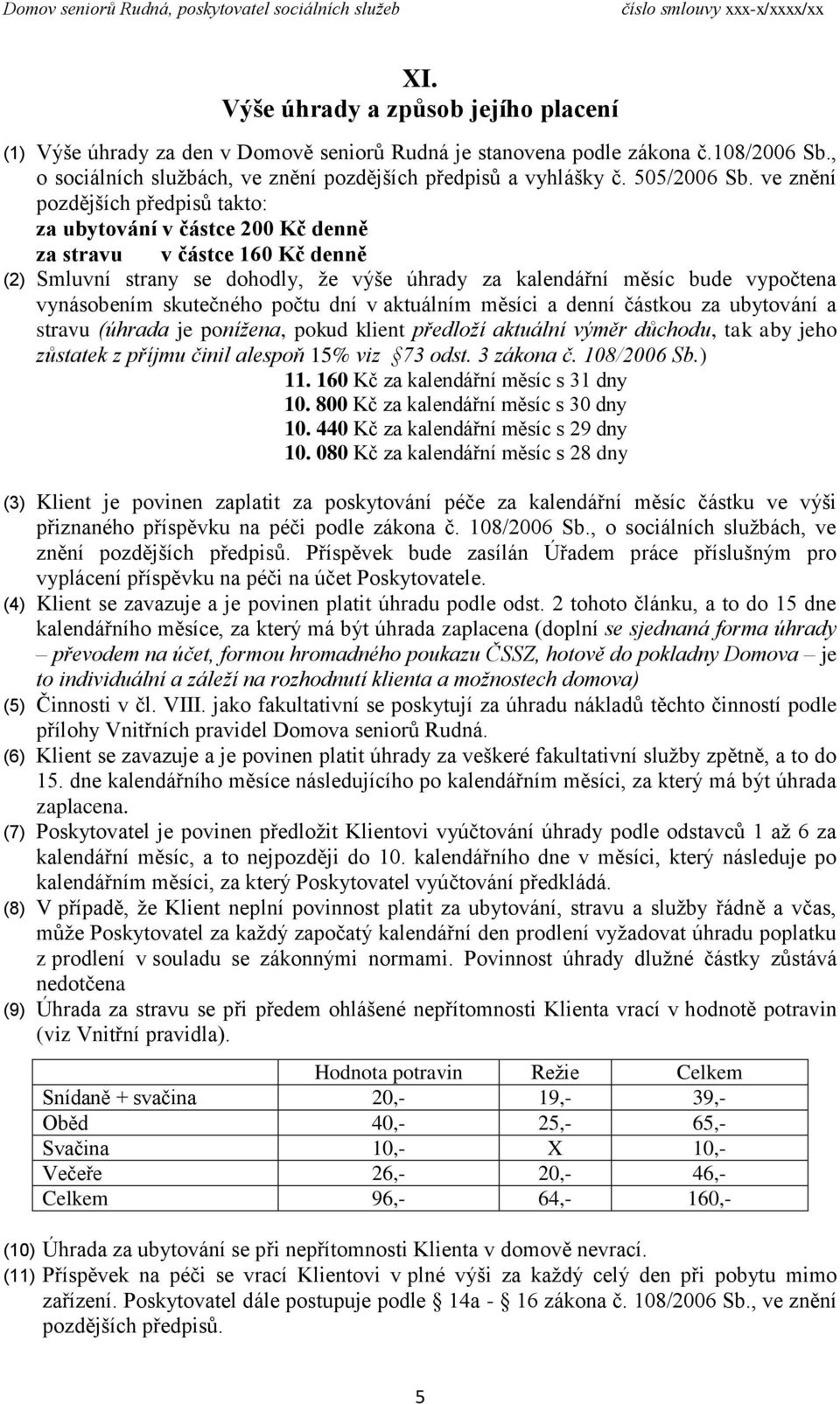 ve znění pozdějších předpisů takto: za ubytování v částce 200 Kč denně za stravu v částce 160 Kč denně (2) Smluvní strany se dohodly, že výše úhrady za kalendářní měsíc bude vypočtena vynásobením