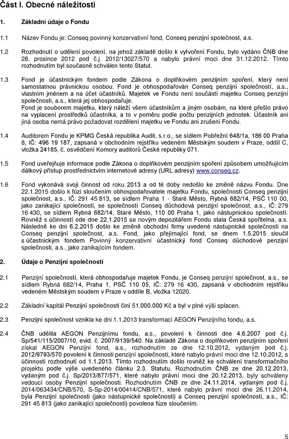3 Fond je účastnickým fondem podle Zákona o doplňkovém penzijním spoření, který není samostatnou právnickou osobou. Fond je obhospodařován Conseq penzijní společností, a.s., vlastním jménem a na účet účastníků.